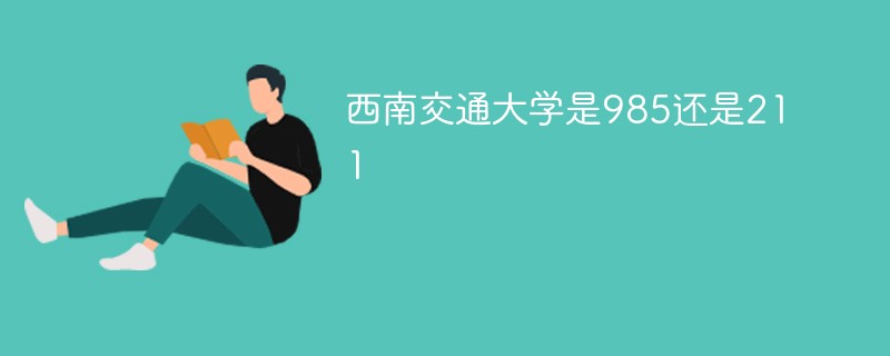 西南交通大学是985还是211 西南交通大学是985还是211