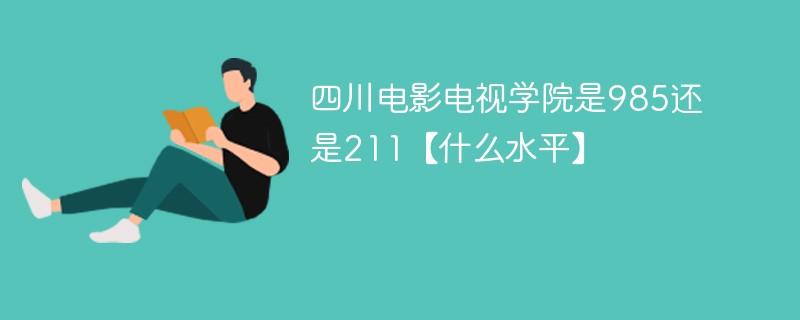 四川电影电视学院是985还是211【什么水平】 四川电影电视学院是985还是211【什么水平】
