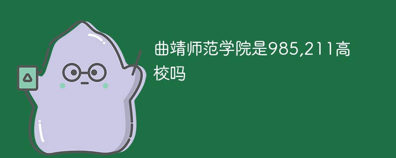 曲靖师范学院是985,211高校吗 曲靖师范学院是985,211高校吗