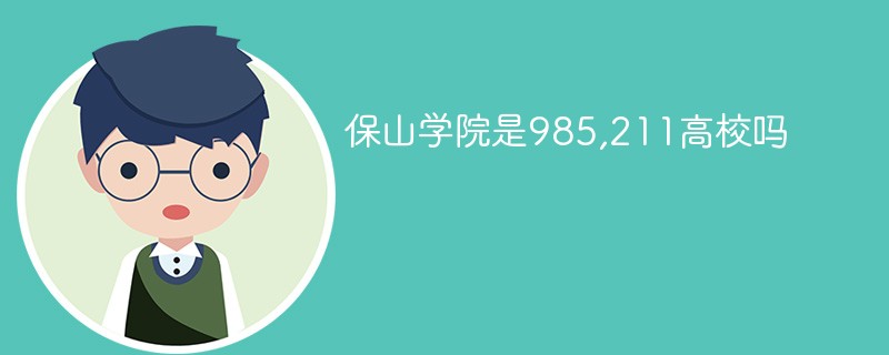 保山学院是985,211高校吗 保山学院是985,211高校吗