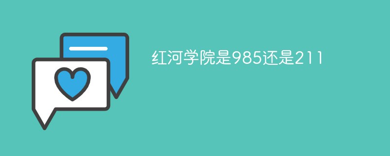 红河学院是985还是211 红河学院是985还是211