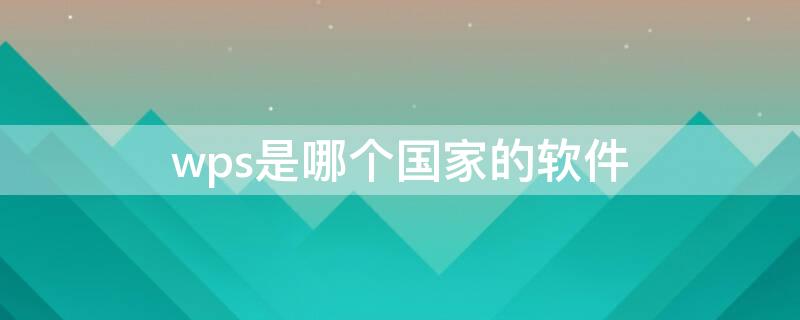 wps是哪个国家的软件 wps是哪个国家的软件