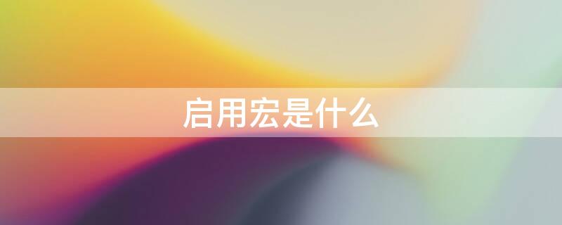 启用宏是什么 启用宏是什么
