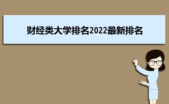 财经类大学排名2022最新排名比较好的财经类大学推荐 财经类大学排名2022最新排名比较好的财经类大学推荐
