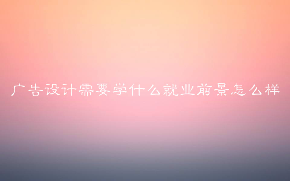 广告设计需要学什么就业前景怎么样?工资一般多少? 广告设计需要学什么就业前景怎么样?工资一般多少?