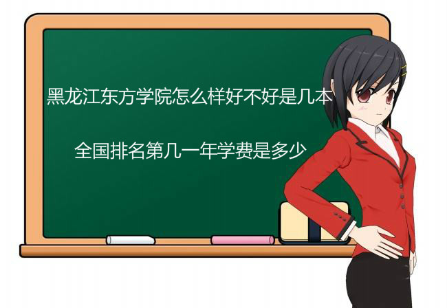 黑龙江东方学院怎么样好不好是几本?全国排名第几一年学费是多少 黑龙江东方学院怎么样好不好是几本?全国排名第几一年学费是多少