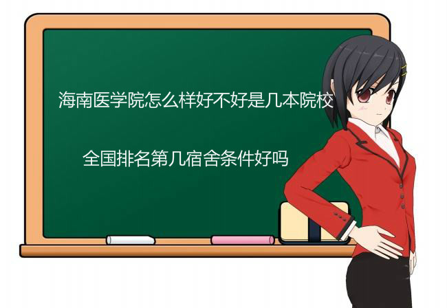 海南医学院怎么样好不好是几本院校?全国排名第几宿舍条件好吗? 海南医学院怎么样好不好是几本院校?全国排名第几宿舍条件好吗?