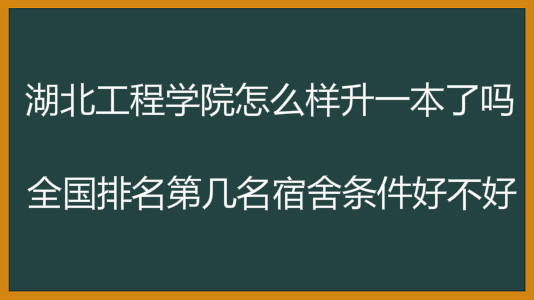湖北工程学院怎么样升一本了吗?全国排名第几名宿舍条件好不好? 湖北工程学院怎么样升一本了吗?全国排名第几名宿舍条件好不好?