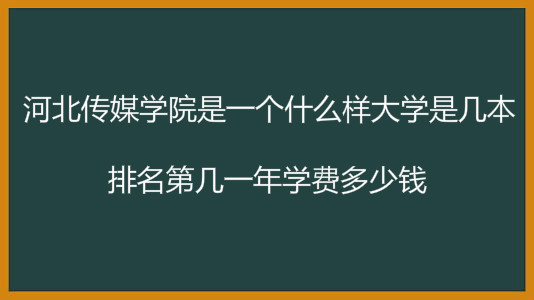 河北传媒学院是一个什么样大学是几本排名第几?一年学费多少钱? 河北传媒学院是一个什么样大学是几本排名第几?一年学费多少钱?