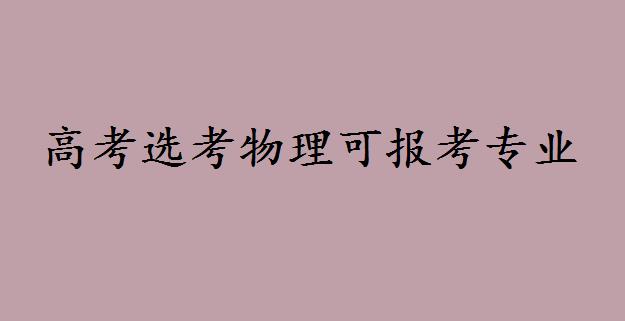 高考选考物理可以考多少个专业?物理专业好报考大学吗 高考选考物理可以考多少个专业?物理专业好报考大学吗
