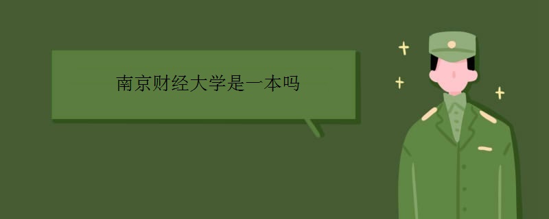 南京财经大学是一本吗?实力如何?最好的专业是什么? 南京财经大学是一本吗?实力如何?最好的专业是什么?