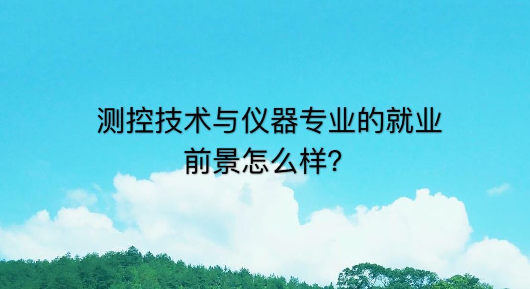 测控技术与仪器是冷门专业吗?好就业吗?就业方向有哪些? 测控技术与仪器是冷门专业吗?好就业吗?就业方向有哪些?