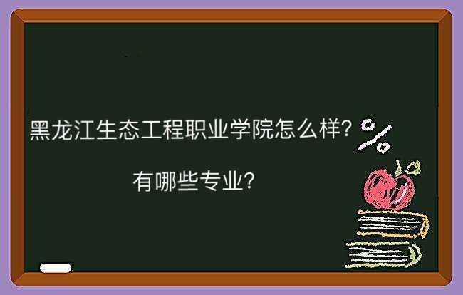 黑龙江生态工程职业学院怎么样有哪些专业?排名第几宿舍条件好吗 黑龙江生态工程职业学院怎么样有哪些专业?排名第几宿舍条件好吗