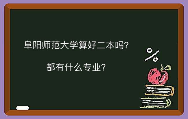 多少钱?都有什么专业排名第几? 阜阳师范大学算好二本吗学费一年多少钱?都有什么专业排名第几?