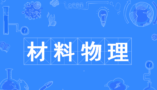 材料物理专业学什么?就业方向有哪些?开设材料物理的院校有哪些 材料物理专业学什么?就业方向有哪些?开设材料物理的院校有哪些