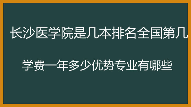 长沙医学院是几本排名全国第几?学费一年多少优势专业有哪些? 长沙医学院是几本排名全国第几?学费一年多少优势专业有哪些?