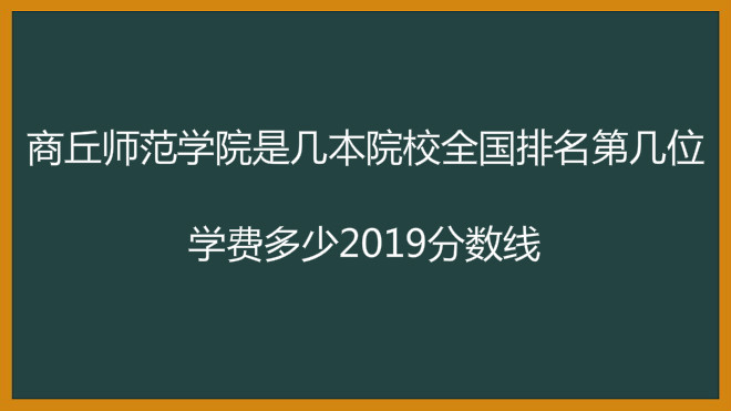 商丘师范学院是几本院校全国排名第几位?学费多少2019分数线? 商丘师范学院是几本院校全国排名第几位?学费多少2019分数线?