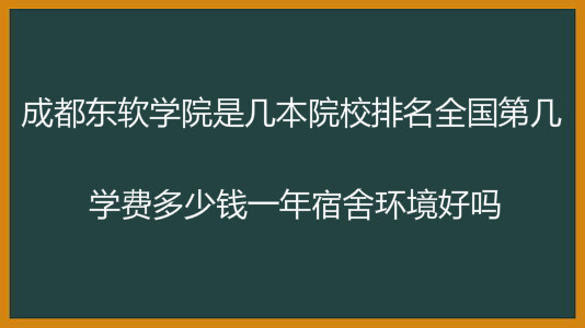 成都东软学院是几本排名全国第几?学费多少钱一年宿舍环境好吗? 成都东软学院是几本排名全国第几?学费多少钱一年宿舍环境好吗?