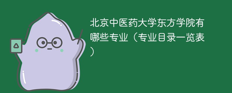 北京中医药大学东方学院有哪些专业(专业目录一览表) 北京中医药大学东方学院有哪些专业(专业目录一览表)
