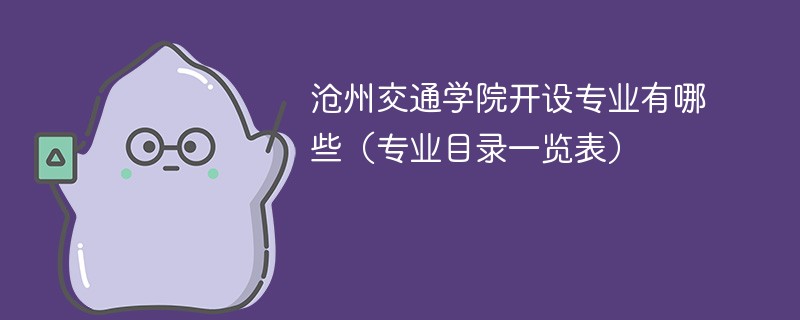 沧州交通学院开设专业有哪些(专业目录一览表) 沧州交通学院开设专业有哪些(专业目录一览表)