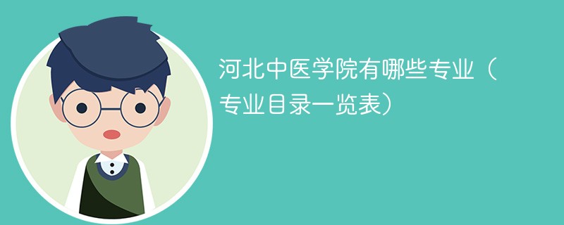 河北中医学院有哪些专业(专业目录一览表) 河北中医学院有哪些专业(专业目录一览表)