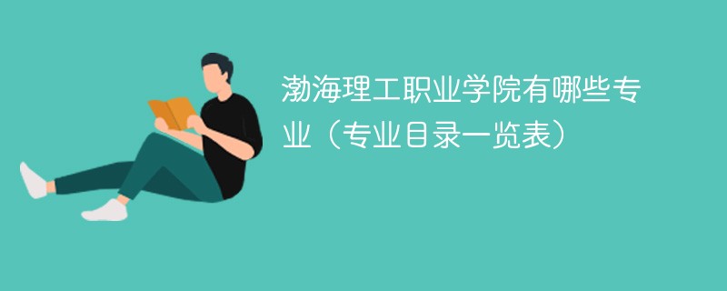 渤海理工职业学院有哪些专业(专业目录一览表) 渤海理工职业学院有哪些专业(专业目录一览表)