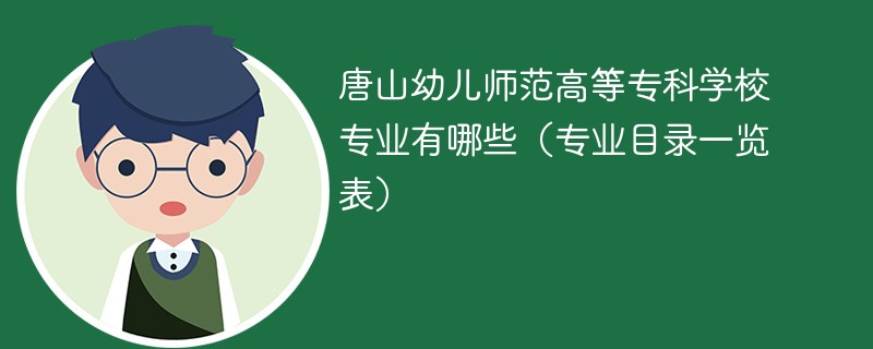 唐山幼儿师范高等专科学校专业有哪些(专业目录一览表) 唐山幼儿师范高等专科学校专业有哪些(专业目录一览表)