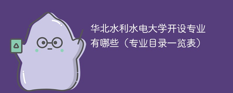 华北水利水电大学开设专业有哪些(专业目录一览表) 华北水利水电大学开设专业有哪些(专业目录一览表)