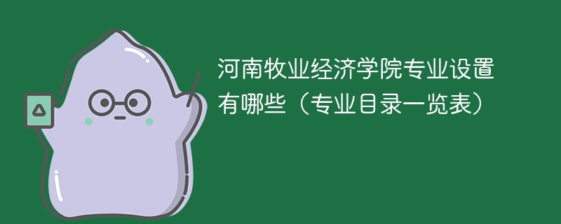 河南牧业经济学院专业设置有哪些(专业目录一览表) 河南牧业经济学院专业设置有哪些(专业目录一览表)