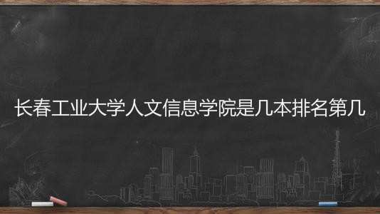 长春工业大学人文信息学院是几本学费多少?具体地址在哪排名第几 长春工业大学人文信息学院是几本学费多少?具体地址在哪排名第几