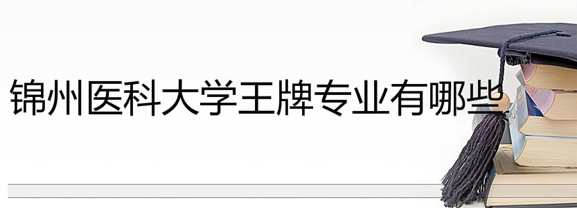 锦州医科大学是几本排名全国第几?具体地址在哪王牌专业有哪些? 锦州医科大学是几本排名全国第几?具体地址在哪王牌专业有哪些?
