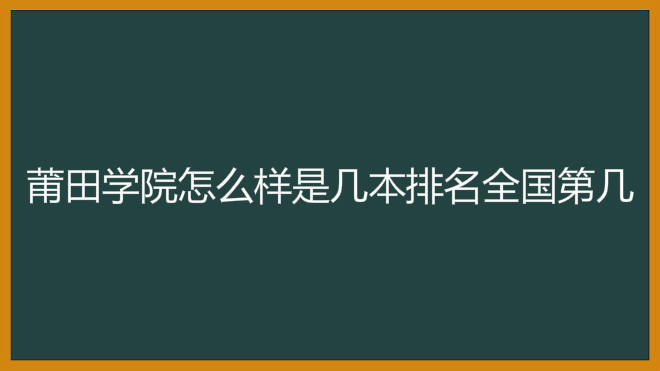 莆田学院怎么样是几本排名全国第几?具体地址在哪学费多少? 莆田学院怎么样是几本排名全国第几?具体地址在哪学费多少?
