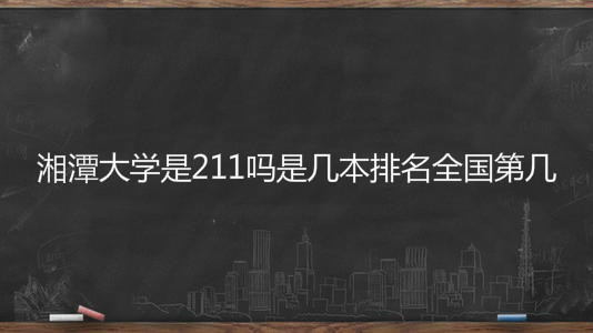 湘潭大学是211吗是几本排名全国第几?具体地址在哪学费多少? 湘潭大学是211吗是几本排名全国第几?具体地址在哪学费多少?