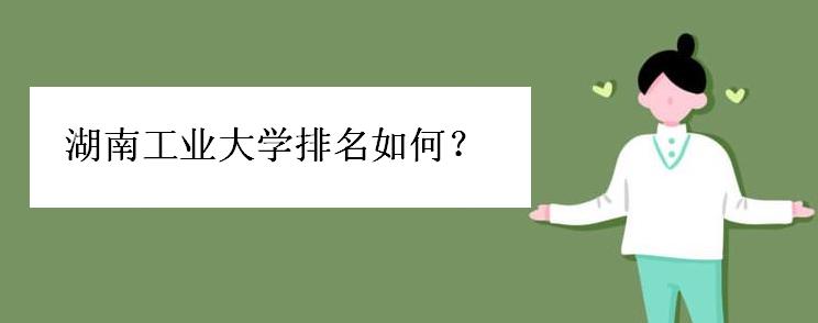 湖南工业大学怎么样?大学排名,湖南工业大学算名牌大学吗 湖南工业大学排名如何好考吗?湖南工业大学是几本院校是211吗