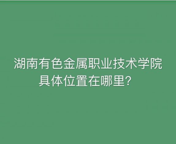 湖南有色金属职业技术学院是公办的吗在哪?有哪些专业排名第几? 湖南有色金属职业技术学院是公办的吗在哪?有哪些专业排名第几?