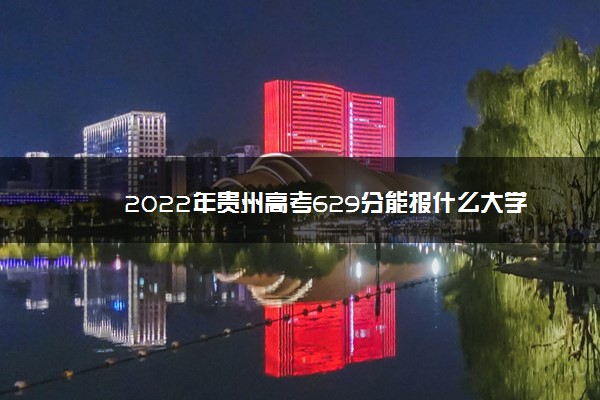 贵州省高考630分能上什么大学,2022年629分能上什么大学 贵州省高考630分能上什么大学,2022年629分能上什么大学