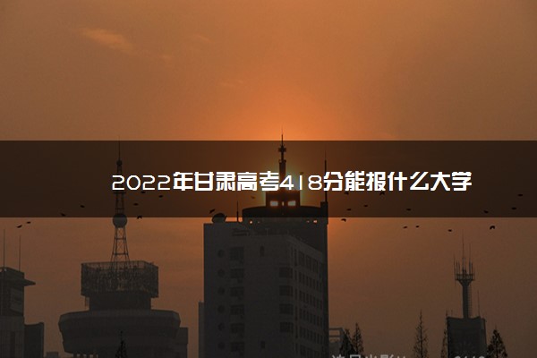 甘肃417分可以上什么大学,甘肃理科415分能报什么大学 甘肃417分可以上什么大学,甘肃理科415分能报什么大学