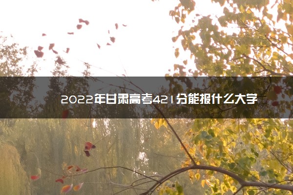甘肃省高考430分理科能上什么大学,甘肃理科421分能考什么大学 甘肃省高考430分理科能上什么大学,甘肃理科421分能考什么大学