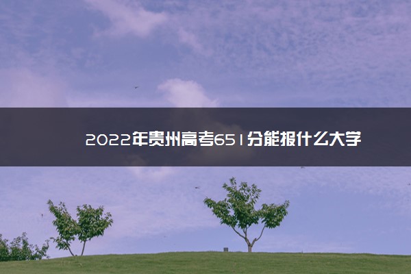贵州省高考630分能上什么大学,高考成绩651分能上什么大学 贵州省高考630分能上什么大学,高考成绩651分能上什么大学