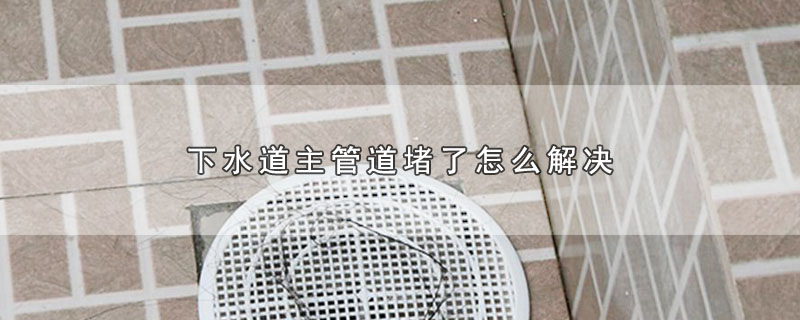 下水道主管道堵了怎么解决用自来水冲管用么,下水管管道严重堵了怎么办