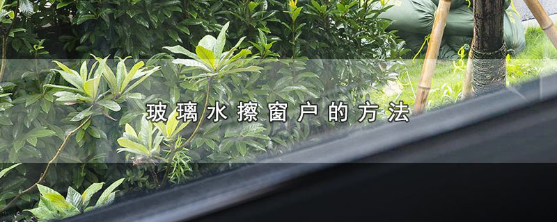 擦玻璃窗用什么水擦的干净,窗户玻璃用什么水擦干净