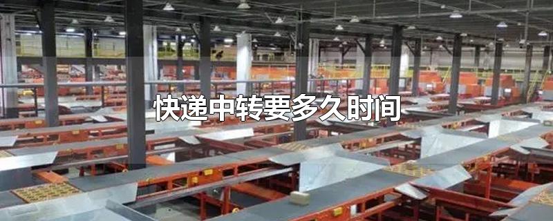 转快递需要多久时间,快递中转多长时间