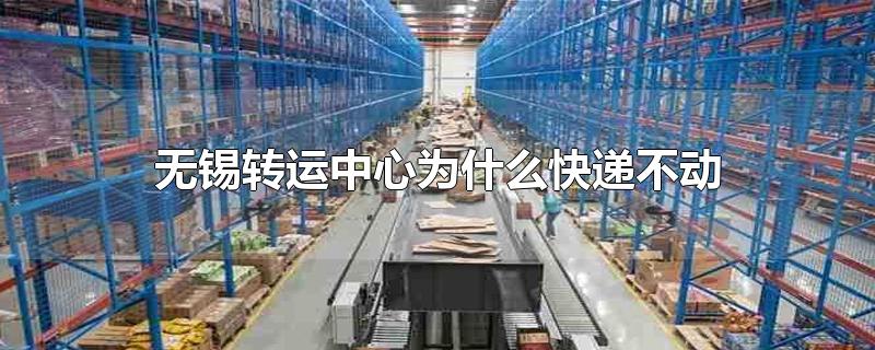 快递在无锡中转站不动了,快递到无锡转运中心就不动了