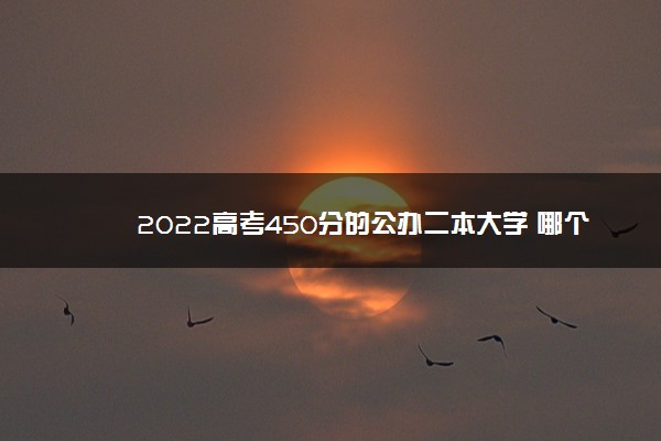 2022高考450分能不能上二本,2022高考430分能上哪些公办二本 2022高考450分能不能上二本,2022高考430分能上哪些公办二本