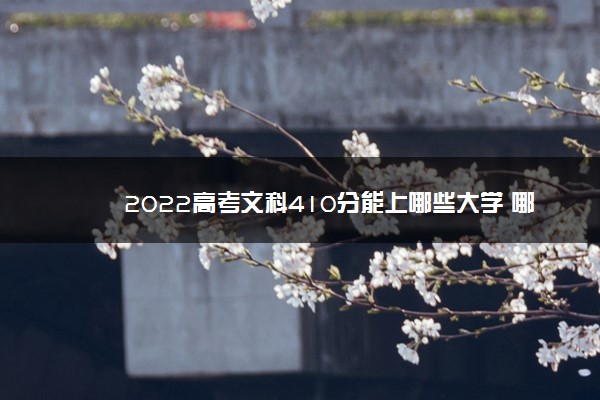 文科415分能上什么大学2022年,2022高考410分能上什么大学 文科415分能上什么大学2022年,2022高考410分能上什么大学