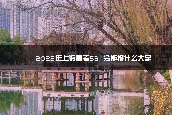 531分今年可以上什么大学,上海高考534分可以上什么大学2022 531分今年可以上什么大学,上海高考534分可以上什么大学2022
