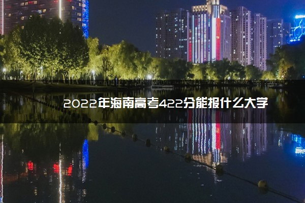 2022年最新2022年海南高考422分能报什么大学 422分能上哪些院校 2022年最新2022年海南高考422分能报什么大学 422分能上哪些院校