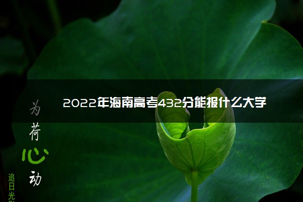 2022年最新2022年海南高考432分能报什么大学 432分能上哪些院校 2022年最新2022年海南高考432分能报什么大学 432分能上哪些院校