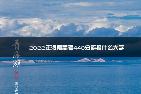 2022年最新2022年海南高考440分能报什么大学 440分能上哪些院校 2022年最新2022年海南高考440分能报什么大学 440分能上哪些院校