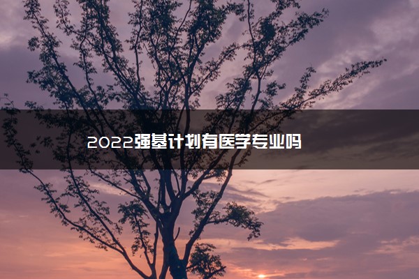 2022年最新2022强基计划有医学专业吗 2022年最新2022强基计划有医学专业吗